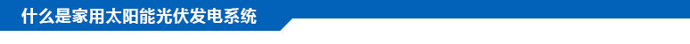 什么是家用太陽能光伏發(fā)電系統(tǒng)？